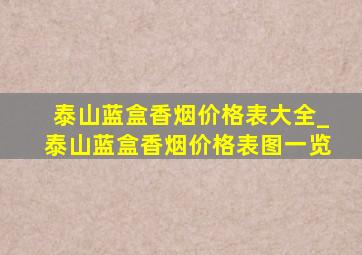 泰山蓝盒香烟价格表大全_泰山蓝盒香烟价格表图一览