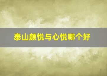 泰山颜悦与心悦哪个好