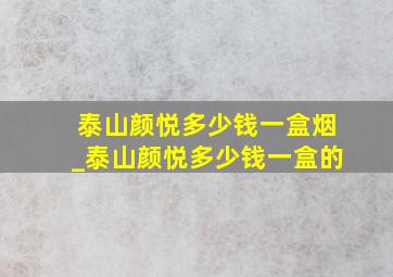 泰山颜悦多少钱一盒烟_泰山颜悦多少钱一盒的