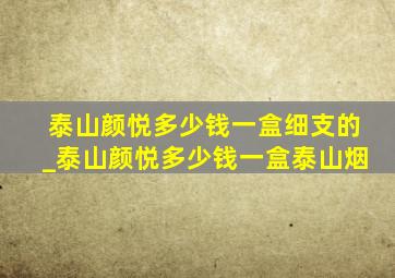 泰山颜悦多少钱一盒细支的_泰山颜悦多少钱一盒泰山烟