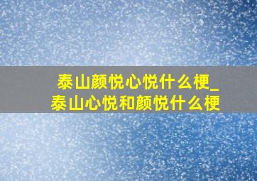 泰山颜悦心悦什么梗_泰山心悦和颜悦什么梗