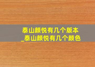 泰山颜悦有几个版本_泰山颜悦有几个颜色