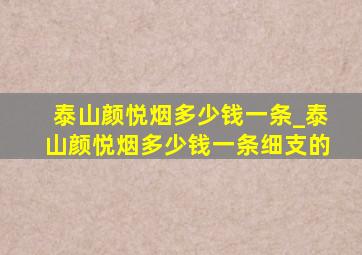 泰山颜悦烟多少钱一条_泰山颜悦烟多少钱一条细支的