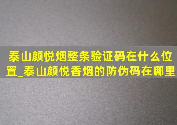 泰山颜悦烟整条验证码在什么位置_泰山颜悦香烟的防伪码在哪里