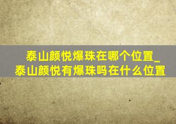 泰山颜悦爆珠在哪个位置_泰山颜悦有爆珠吗在什么位置