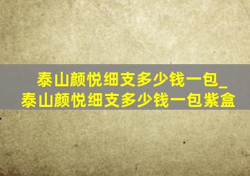 泰山颜悦细支多少钱一包_泰山颜悦细支多少钱一包紫盒