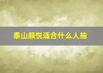 泰山颜悦适合什么人抽