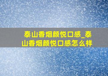 泰山香烟颜悦口感_泰山香烟颜悦口感怎么样