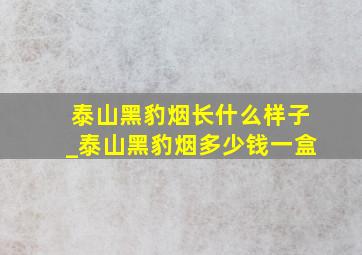 泰山黑豹烟长什么样子_泰山黑豹烟多少钱一盒