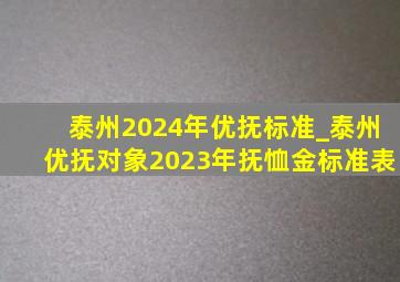 泰州2024年优抚标准_泰州优抚对象2023年抚恤金标准表