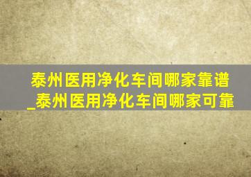 泰州医用净化车间哪家靠谱_泰州医用净化车间哪家可靠