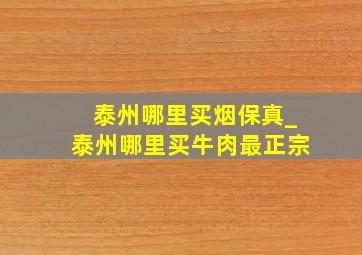 泰州哪里买烟保真_泰州哪里买牛肉最正宗