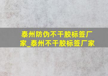 泰州防伪不干胶标签厂家_泰州不干胶标签厂家