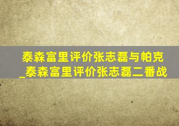 泰森富里评价张志磊与帕克_泰森富里评价张志磊二番战