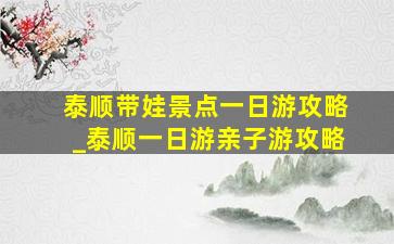 泰顺带娃景点一日游攻略_泰顺一日游亲子游攻略