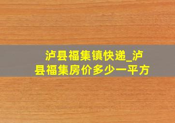 泸县福集镇快递_泸县福集房价多少一平方