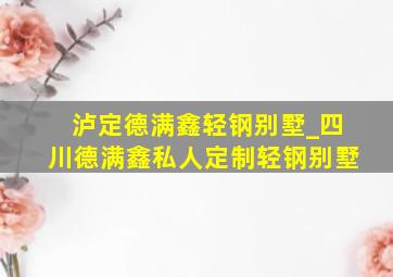 泸定德满鑫轻钢别墅_四川德满鑫私人定制轻钢别墅