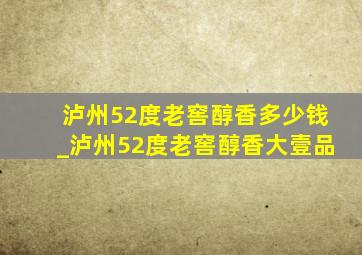 泸州52度老窖醇香多少钱_泸州52度老窖醇香大壹品