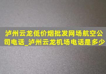 泸州云龙(低价烟批发网)场航空公司电话_泸州云龙机场电话是多少