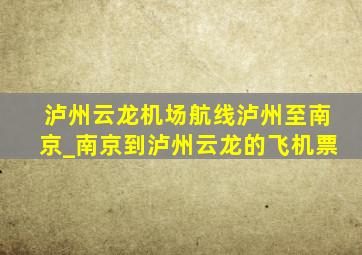 泸州云龙机场航线泸州至南京_南京到泸州云龙的飞机票