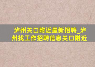 泸州关口附近最新招聘_泸州找工作招聘信息关口附近