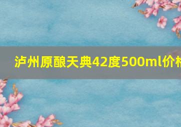 泸州原酿天典42度500ml价格