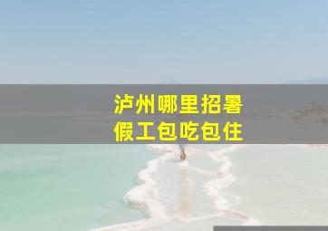 泸州哪里招暑假工包吃包住