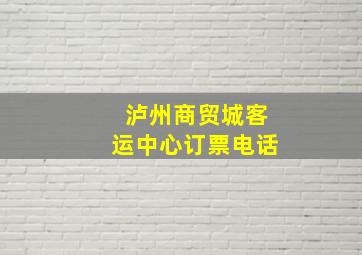 泸州商贸城客运中心订票电话