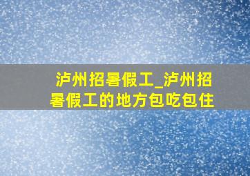 泸州招暑假工_泸州招暑假工的地方包吃包住