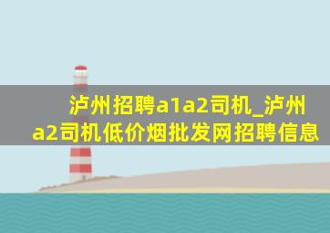 泸州招聘a1a2司机_泸州a2司机(低价烟批发网)招聘信息