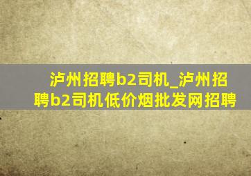 泸州招聘b2司机_泸州招聘b2司机(低价烟批发网)招聘