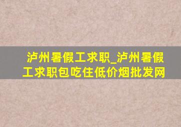 泸州暑假工求职_泸州暑假工求职包吃住(低价烟批发网)