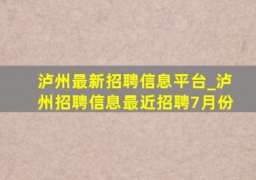 泸州最新招聘信息平台_泸州招聘信息最近招聘7月份