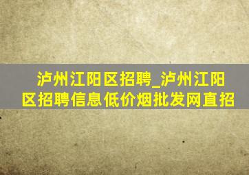 泸州江阳区招聘_泸州江阳区招聘信息(低价烟批发网)直招