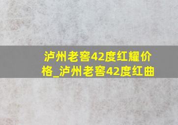 泸州老窖42度红耀价格_泸州老窖42度红曲