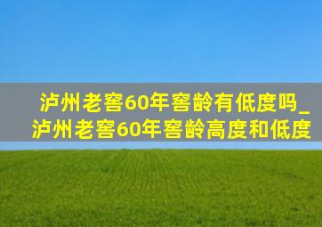 泸州老窖60年窖龄有低度吗_泸州老窖60年窖龄高度和低度