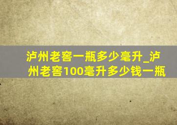 泸州老窖一瓶多少毫升_泸州老窖100毫升多少钱一瓶