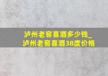 泸州老窖喜酒多少钱_泸州老窖喜酒38度价格