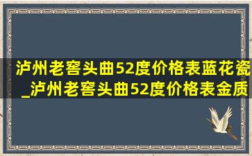 泸州老窖头曲52度价格表蓝花瓷_泸州老窖头曲52度价格表金质2升