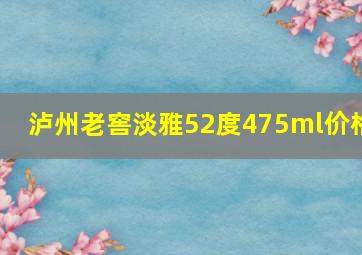 泸州老窖淡雅52度475ml价格