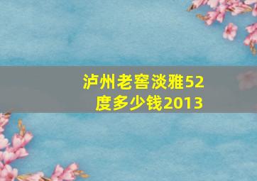 泸州老窖淡雅52度多少钱2013