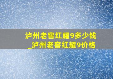 泸州老窖红耀9多少钱_泸州老窖红耀9价格