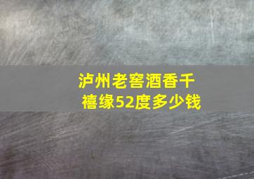 泸州老窖酒香千禧缘52度多少钱