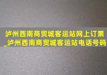 泸州西南商贸城客运站网上订票_泸州西南商贸城客运站电话号码