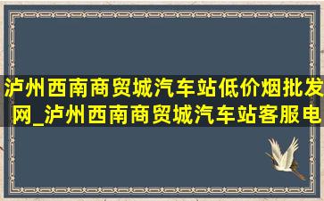 泸州西南商贸城汽车站(低价烟批发网)_泸州西南商贸城汽车站客服电话