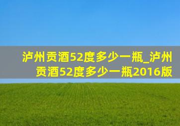 泸州贡酒52度多少一瓶_泸州贡酒52度多少一瓶2016版