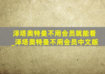 泽塔奥特曼不用会员就能看_泽塔奥特曼不用会员中文版