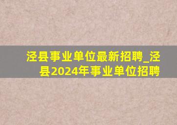 泾县事业单位最新招聘_泾县2024年事业单位招聘