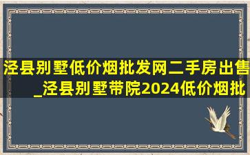 泾县别墅(低价烟批发网)二手房出售_泾县别墅带院2024(低价烟批发网)二手房急售