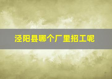 泾阳县哪个厂里招工呢